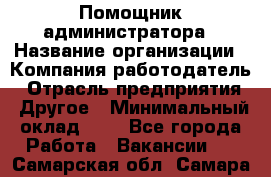 Помощник администратора › Название организации ­ Компания-работодатель › Отрасль предприятия ­ Другое › Минимальный оклад ­ 1 - Все города Работа » Вакансии   . Самарская обл.,Самара г.